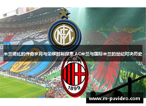 米兰德比的传奇岁月与荣耀时刻探索 AC米兰与国际米兰的世纪对决历史
