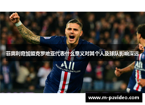 菲奥利奇加盟克罗地亚代表什么意义对其个人及球队影响深远