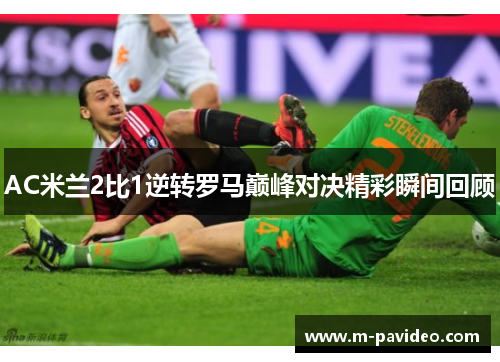 AC米兰2比1逆转罗马巅峰对决精彩瞬间回顾