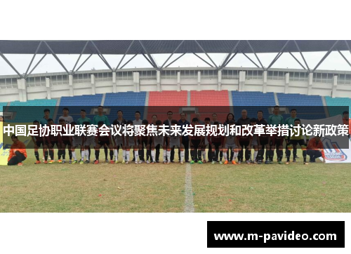 中国足协职业联赛会议将聚焦未来发展规划和改革举措讨论新政策