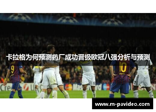 卡拉格为何预测药厂成功晋级欧冠八强分析与预测 卡拉格为何预测药厂成功晋级欧冠八强分析与预测