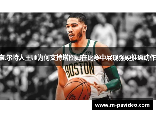 凯尔特人主帅为何支持塔图姆在比赛中展现强硬推搡动作 凯尔特人主帅为何支持塔图姆在比赛中展现强硬推搡动作