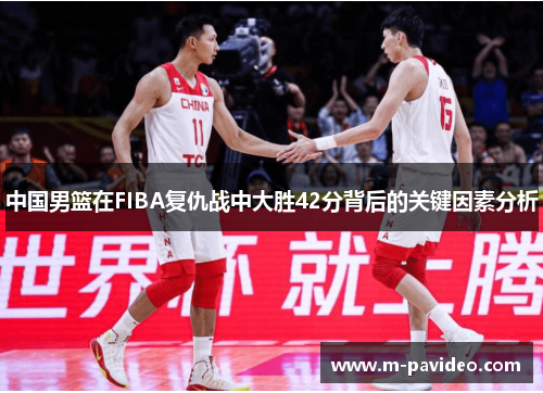 中国男篮在FIBA复仇战中大胜42分背后的关键因素分析
