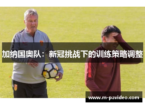 加纳国奥队：新冠挑战下的训练策略调整