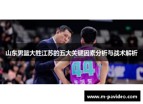 山东男篮大胜江苏的五大关键因素分析与战术解析