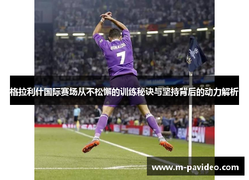 格拉利什国际赛场从不松懈的训练秘诀与坚持背后的动力解析