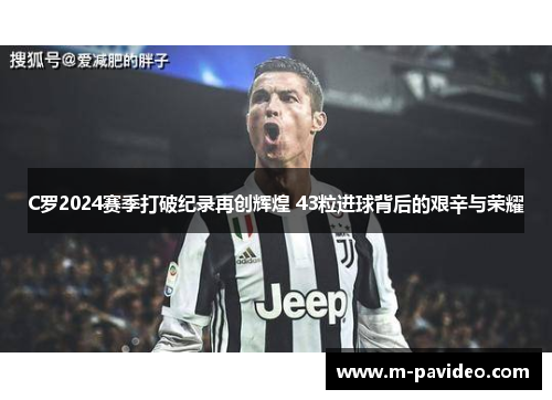 C罗2024赛季打破纪录再创辉煌 43粒进球背后的艰辛与荣耀 C罗2024赛季打破纪录再创辉煌 43粒进球背后的艰辛与荣耀