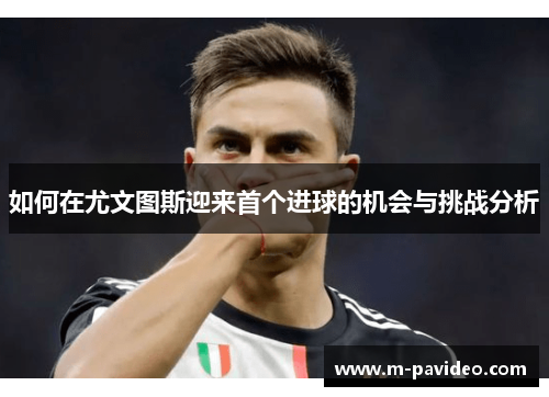 如何在尤文图斯迎来首个进球的机会与挑战分析