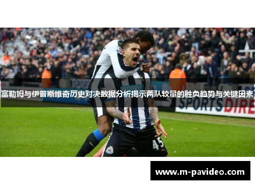 富勒姆与伊普斯维奇历史对决数据分析揭示两队较量的胜负趋势与关键因素