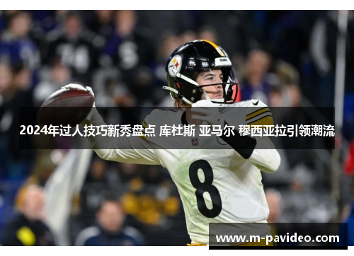 2024年过人技巧新秀盘点 库杜斯 亚马尔 穆西亚拉引领潮流