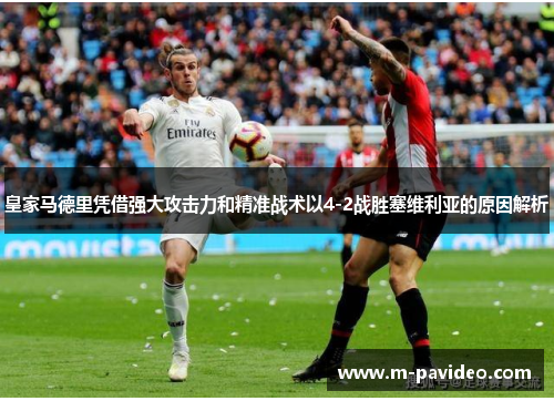 皇家马德里凭借强大攻击力和精准战术以4-2战胜塞维利亚的原因解析