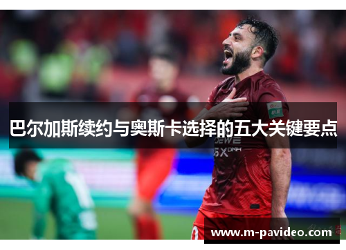 巴尔加斯续约与奥斯卡选择的五大关键要点