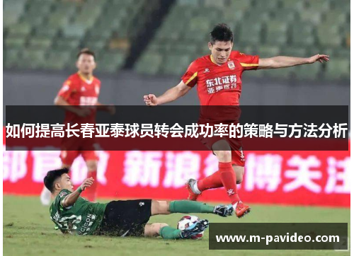 如何提高长春亚泰球员转会成功率的策略与方法分析