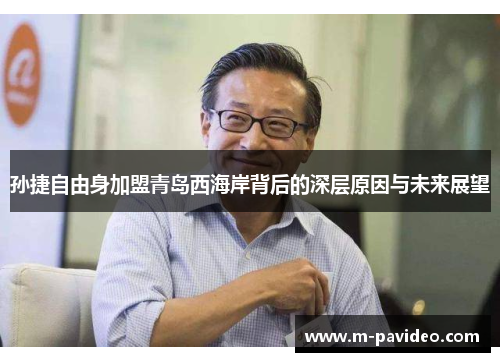 孙捷自由身加盟青岛西海岸背后的深层原因与未来展望 孙捷自由身加盟青岛西海岸背后的深层原因与未来展望