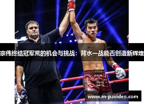 宗伟终结冠军荒的机会与挑战：背水一战能否创造新辉煌