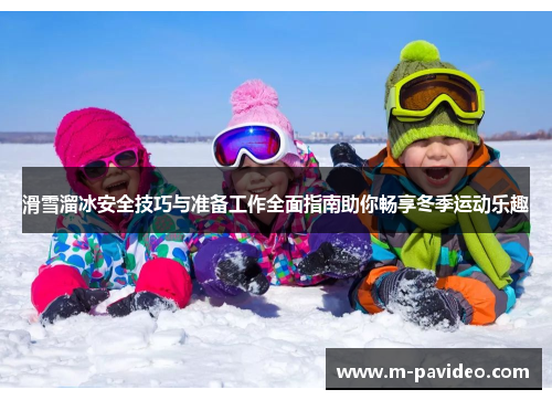滑雪溜冰安全技巧与准备工作全面指南助你畅享冬季运动乐趣 滑雪溜冰安全技巧与准备工作全面指南助你畅享冬季运动乐趣