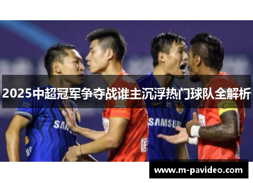 2025中超冠军争夺战谁主沉浮热门球队全解析