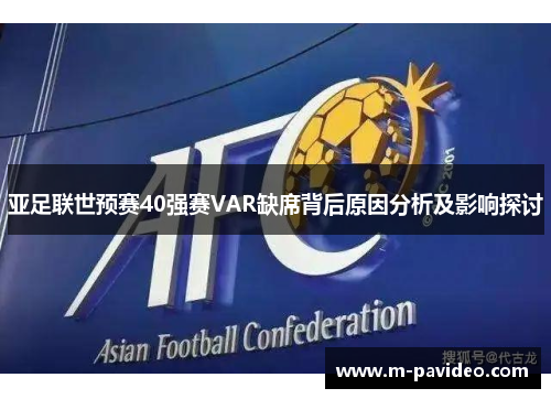 亚足联世预赛40强赛VAR缺席背后原因分析及影响探讨 亚足联世预赛40强赛VAR缺席背后原因分析及影响探讨