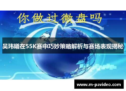吴玮曦在55K赛中巧妙策略解析与赛场表现揭秘