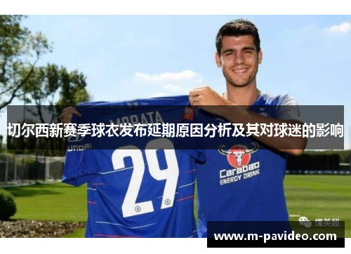 切尔西新赛季球衣发布延期原因分析及其对球迷的影响