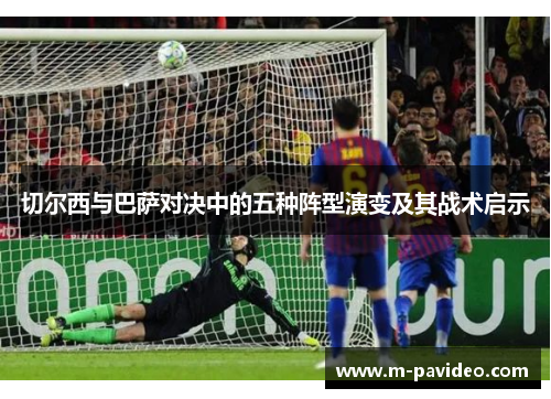 切尔西与巴萨对决中的五种阵型演变及其战术启示