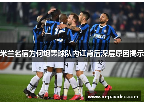 米兰名宿为何炮轰球队内讧背后深层原因揭示