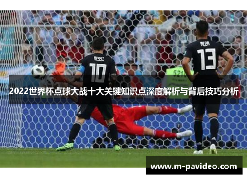 2022世界杯点球大战十大关键知识点深度解析与背后技巧分析