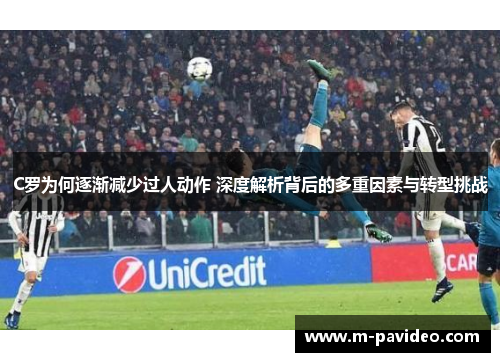 C罗为何逐渐减少过人动作 深度解析背后的多重因素与转型挑战