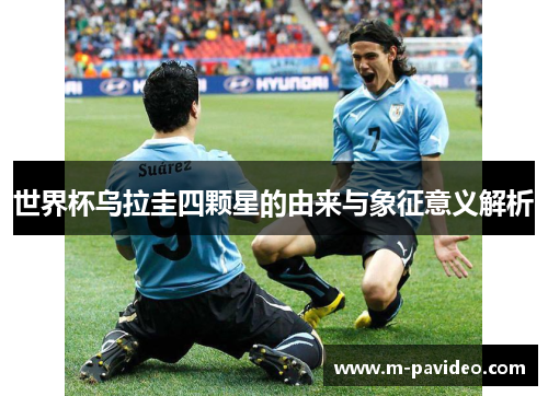 世界杯乌拉圭四颗星的由来与象征意义解析