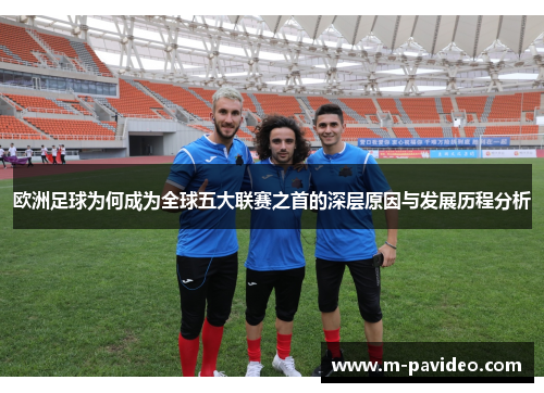欧洲足球为何成为全球五大联赛之首的深层原因与发展历程分析