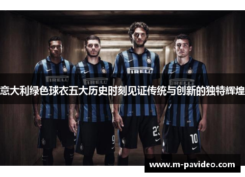意大利绿色球衣五大历史时刻见证传统与创新的独特辉煌 意大利绿色球衣五大历史时刻见证传统与创新的独特辉煌