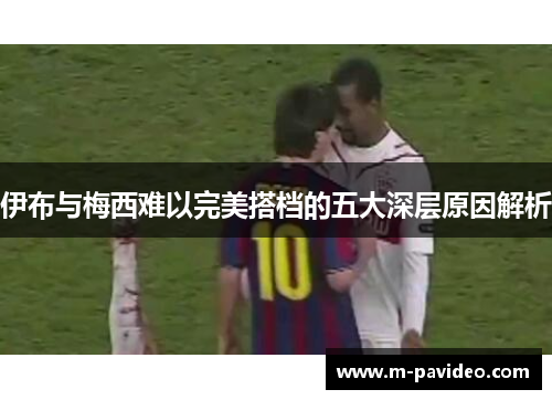 伊布与梅西难以完美搭档的五大深层原因解析