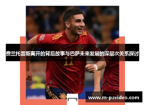 费兰托雷斯离开的背后故事与巴萨未来发展的深层次关系探讨 费兰托雷斯离开的背后故事与巴萨未来发展的深层次关系探讨