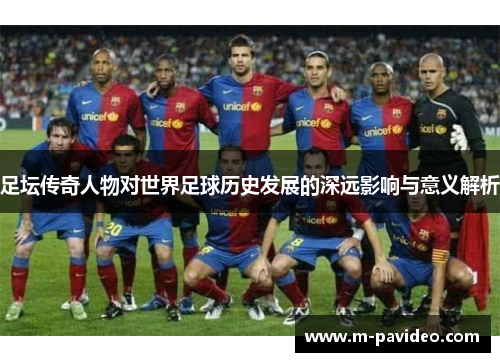 足坛传奇人物对世界足球历史发展的深远影响与意义解析