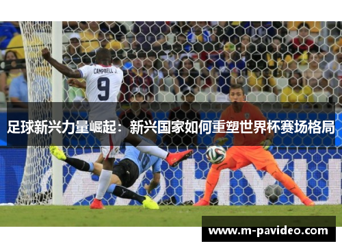 足球新兴力量崛起：新兴国家如何重塑世界杯赛场格局