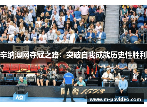 辛纳澳网夺冠之路：突破自我成就历史性胜利