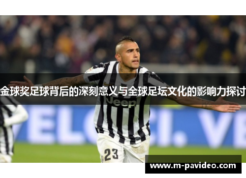 金球奖足球背后的深刻意义与全球足坛文化的影响力探讨