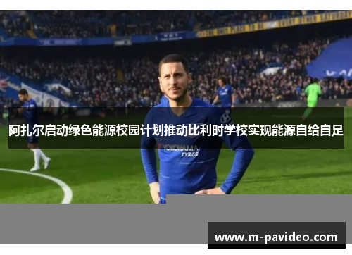 阿扎尔启动绿色能源校园计划推动比利时学校实现能源自给自足 阿扎尔启动绿色能源校园计划推动比利时学校实现能源自给自足