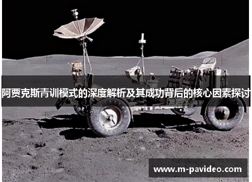 阿贾克斯青训模式的深度解析及其成功背后的核心因素探讨 阿贾克斯青训模式的深度解析及其成功背后的核心因素探讨