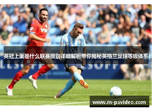 英冠上面是什么联赛级别详细解析带你揭秘英格兰足球等级体系