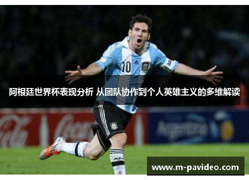 阿根廷世界杯表现分析 从团队协作到个人英雄主义的多维解读 阿根廷世界杯表现分析 从团队协作到个人英雄主义的多维解读