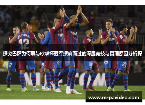 探究巴萨为何屡与欧联杯冠军擦肩而过的深层竞技与管理原因分析探