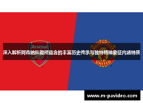 深入解析阿森纳队徽所蕴含的丰富历史传承与独特精神象征内涵特质