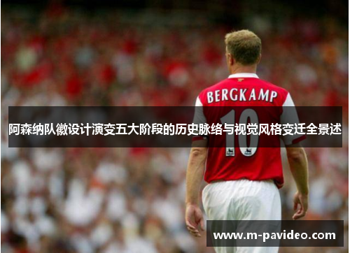 阿森纳队徽设计演变五大阶段的历史脉络与视觉风格变迁全景述