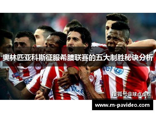 奥林匹亚科斯征服希腊联赛的五大制胜秘诀分析