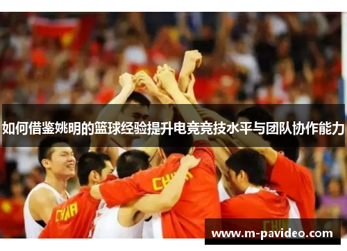 如何借鉴姚明的篮球经验提升电竞竞技水平与团队协作能力 如何借鉴姚明的篮球经验提升电竞竞技水平与团队协作能力