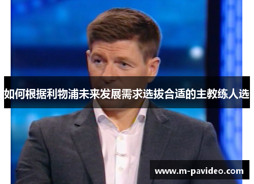 如何根据利物浦未来发展需求选拔合适的主教练人选