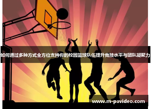如何通过多种方式全方位支持你的校园篮球队伍提升竞技水平与团队凝聚力 如何通过多种方式全方位支持你的校园篮球队伍提升竞技水平与团队凝聚力