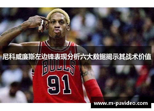 尼科威廉斯左边锋表现分析六大数据揭示其战术价值