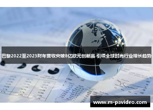 巴黎2022至2023财年营收突破8亿欧元创新高 引领全球时尚行业增长趋势